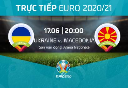 [Live] Tường thuật Ukraine vs Bắc Macedonia, 20h ngày 17/6/2021